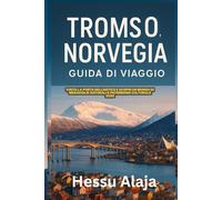 TROMSO NORVEGIA GUIDA DI VIAGGIO: Visita la Porta dell Artico e scopri un mondo di meraviglie naturali e patrimonio culturale 2026