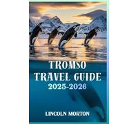 TROMSO TRAVEL GUIDE 2025-2026: Your Essential Companion to Northern Lights, Midnight Sun, Arctic Adventures, and Norway's Gateway Above the Polar Circle