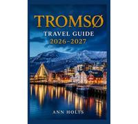 TROMSO TRAVEL GUIDE 2026-2027: A Cruise and Adventure Book with Itineraries and Map for Families, Couples, Solo Travelers, and First-Timers (The ... Solo, Couples, Family & Honeymoon)