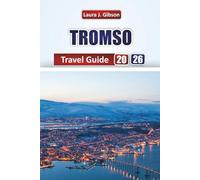 TROMSO TRAVEL GUIDE 2026: Explore Top Attractions, Local Food, Itineraries, Neighborhoods, and Cultural Experiences for First-Time Visitors and Seasoned Travelers