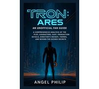 Tron: Ares - An Unofficial Fan Guide: A Comprehensive Analysis of the Plot, Characters, Cast, Production Details, Director’s Insight, Themes, and Behind-the-Scenes Secrets