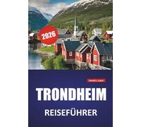 TRONDHEIM REISEFÜHRER 2026: Top-Aktivitäten, Historische Stätten, Lokales Essen, malerische Spaziergänge am Wasser, Museen und Tagesausflüge in Mittelnorwegen