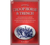 Troop, Horse & Trench - The Experiences of a British Lifeguardsman of the Household Cavalry Fighting on the Western Front During the First World War 1914-18