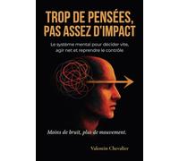 Trop de pensées, pas assez d’impact.: Le système mental pour décider vite, agir net et reprendre le contrôle