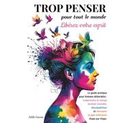 Trop Penser pour Tout le Monde : Libérez Votre Esprit: Comment Arrêter de Trop Penser et Alléger la Charge Mentale. Solutions pour Femmes Épuisées et Débordées.