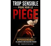 TROP SENSIBLE POUR VOIR LE PIEGE: Quand l'hypersensibilité devient un piège : se libérer des relations toxiques et de l'emprise du pervers narcissique.