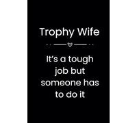 Trophy Wife It's a Tough Job but Someone Has To Do It: Funny journal notebook | gag gift | best wife