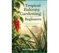 Tropical Balcony Gardening for Beginners: The 30-Day Guide to Growing Herbs, Vegetables, and Tropical Plants in Southeast Asian Apartment Spaces