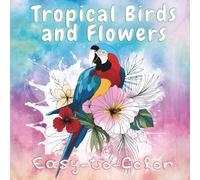 Tropical Birds and Flowers Easy-to-Color: Simple Summer Coloring Book for Stress Relief and Relaxation for Adults and Teens
