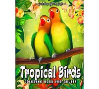 Tropical Birds Coloring Book for Adults: Rainforest Themed-Illustrations with Beautiful Bird Designs, Exotic Flowers and Relaxing Nature Scenes