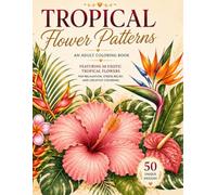 Tropical Flower Patterns: An Adult Coloring Book Featuring 50 Exotic Tropical Flowers for Relaxation, Stress Relief, and Creative Coloring (Blooming Beauties)