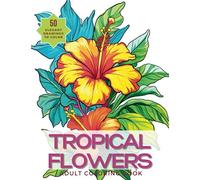 Tropical Flowers Coloring Book: 50 Vibrant Tropical Flower Drawings for Adults and Teens to Color