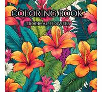 Tropical Flowers Coloring Book: Great Gift for Adults and Teens
