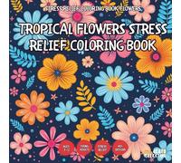 Tropical Flowers Stress Relief Coloring Book - for Kids, Teens, Adults and Seniors with Easy and Simple Designs for Stress Free Relaxation (Stress ... and Simple Designs for Stress Free Relaxatio)