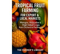 Tropical Fruit Farming for Beginners: Mango, Avocado & High-Value Crop Production for Export and Local Markets
