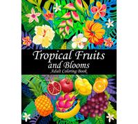 Tropical Fruits and Blooms Adult Coloring Book: 50 Beautiful Floral and Fruit Designs for Adult Relaxation (Tropical Coloring Books for Adults)