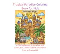 Tropical Paradise Coloring Book for Kids: Fun Beach Scenes, Palm Trees, and Summer Vibes: A Relaxing Summer Activity Book with Castles, Sun, Lemonade Stands, and Tropical Fruits for Creative Kids