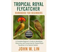 TROPICAL ROYAL FLYCATCHER HANDBOOK FOR BEGINNERS: A Complete Beginner’s Guide to Identifying, Observing, and Conserving the Tropical Royal Flycatcher in Its Natural Habitat.