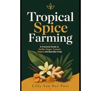 Tropical Spice Farming: A Practical Guide to Vanilla, Ginger, Turmeric, Pepper, and Specialty Crops