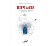 Troppo amore. Come smettere di essere genitori ansiosi (Progetto famiglia)