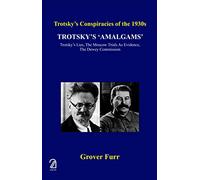 Trotsky's Amalgams: Trotsky's Lies, The Moscow Trials as Evidence, The Dewey Commission - Trotsky's Conspiracies of the 1930s