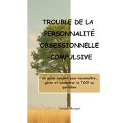 TROUBLE DE LA PERSONNALITÉ OBSESSIONNELLE-COMPULSIVE: Un guide complet pour reconnaître, gérer et surmonter le TOCP au quotidien