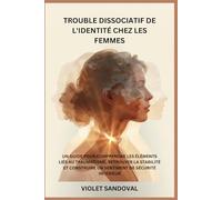 TROUBLE DISSOCIATIF DE L'IDENTITÉ CHEZ LES FEMMES: UN GUIDE POUR COMPRENDRE LES ÉLÉMENTS LIÉS AU TRAUMATISME, RETROUVER LA STABILITÉ ET CONSTRUIRE UN SENTIMENT DE SÉCURITÉ INTÉRIEUR