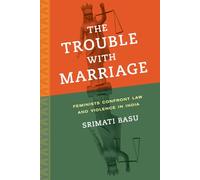 Trouble with Marriage: Feminists Confront Law and Violence in India: 1 (Gender and Justice)