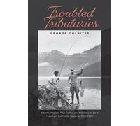 Troubled Tributaries : Alberta Anglers, Fish Fights, and the Race to Save Mountain Coldwater Streams, 1900 - 1930