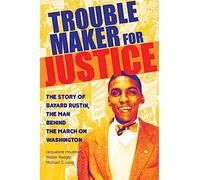 Troublemaker for Justice: The Story of Bayard Rustin, the Man Behind the March on Washington