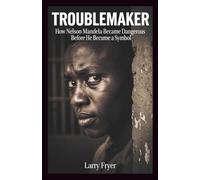 Troublemaker: How Nelson Mandela Became Dangerous Before He Became a Symbol (Inside the Storyroom)