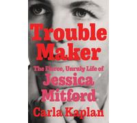 Troublemaker : The Fierce, Unruly Life of Jessica Mitford