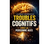 TROUBLES COGNITIFS CHEZ LA PERSONNE ÂGÉE: Comprendre les pertes de mémoire, la confusion et les changements de comportement pour mieux accompagner un proche (Santé pratique / seniors)