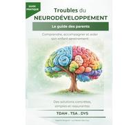 Troubles du neurodéveloppement : Le guide des parents: Comprendre les troubles, accompagner son enfant et s'orienter dans les démarches.