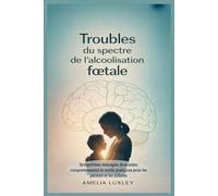 Troubles du spectre de l'alcoolisation fœtale: Symptômes, stratégies de soutien comportemental et outils pratiques pour les parents et les aidants