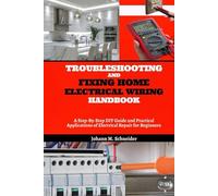Troubleshooting and Fixing Home Electrical Wiring Handbook: A Step-By-Step DIY Guide and Practical Applications of Electrical Repair for Beginners