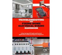 Troubleshooting and Fixing Home Electrical Wiring Handbook: A Step-By-Step DIY Guide and Practical Applications of Electrical Repair for Beginners