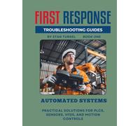 Troubleshooting Automated Systems: A First Response Guide Practical Solutions for PLCs, Sensors, VFDs, and Motion Controls