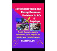 Troubleshooting & Fixing Common Problems in PCs & Laptops: A Quick illustrative Guide to Troubleshoot Repair, Upgrade, and Optimize your Computer System