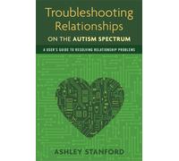 Troubleshooting Relationships on the Autism Spectrum : A User's Guide to Resolving Relationship Problems
