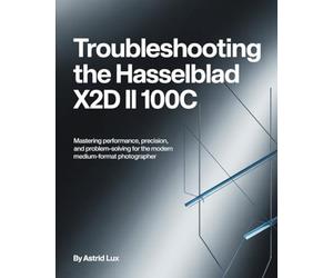Troubleshooting the Hasselblad X2D II 100C: Mastering Performance, Precision, and Problem-Solving for the Modern Medium-Format Photographer