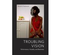 Troubling Vision: Performance, Visuality, and Blackness