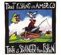 Trout Fishing in America - Truth Is Stranger Than Fishin'