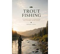 TROUT FISHING: The Complete Guide to Rivers, Streams, Lakes, Seasonal Patterns, and Catching More Trout (The Complete Angler Series)