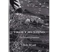 TROUT HUNTING: THE PURSUIT OF HAPPINESS. By Bob Wyatt. Second edition.