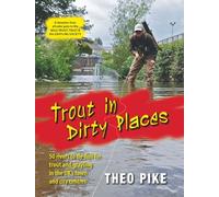 Trout in Dirty Places: 50 Rivers to Fly-fish for Trout and Grayling in the UK's Town and City Centre: Written by Theo Pike, 2012 Edition, (1st) Publisher: Merlin Unwin Books [Hardcover]