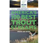 Trout Unlimited's Guide to America's 100 Best Trout Streams, Updated and Revised
