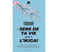 Trouve le Sens de ta Vie grâce à l'Ikigai: Pour les Ados et les Jeunes Adultes: Trouver le Bonheur, Vivre avec Passion et Créer une Vie qui Vous Fait ... la Philosophie Japonaise (Les Clés Du Succès)