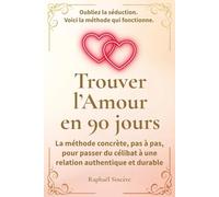 Trouver l’Amour en 90 jours: La méthode concrète, pas à pas, pour passer du célibat à une relation authentique et durable