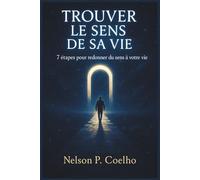 TROUVER LE SENS DE SA VIE: 7 étapes pour redonner du sens à votre vie (Les livres de Nelson P. Coelho)